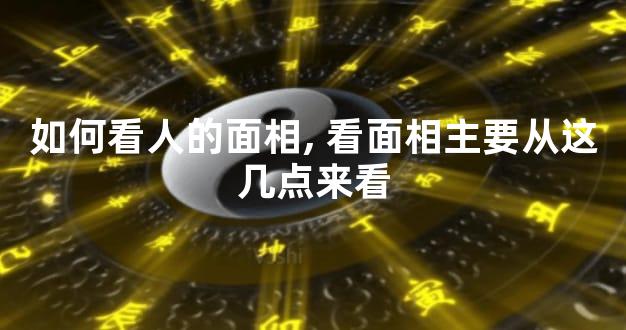 如何看人的面相,看面相主要从这几点来看